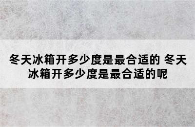 冬天冰箱开多少度是最合适的 冬天冰箱开多少度是最合适的呢